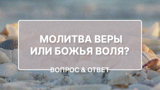 Как молиться с верой, если воля Бога может быть иной?