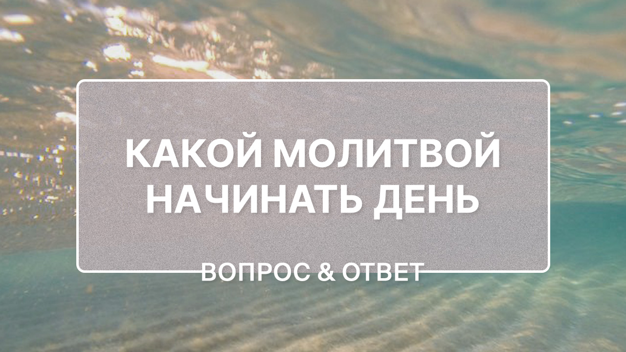 Какой молитвой начинать день, чтобы он был благословенным?
