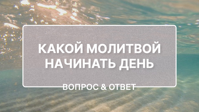 Какой молитвой начинать день, чтобы он был благословенным?