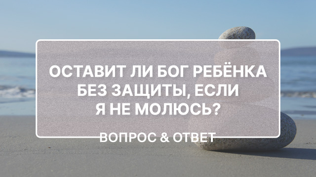 Оставит ли Бог ребёнка без защиты, если родители не молятся за него?
