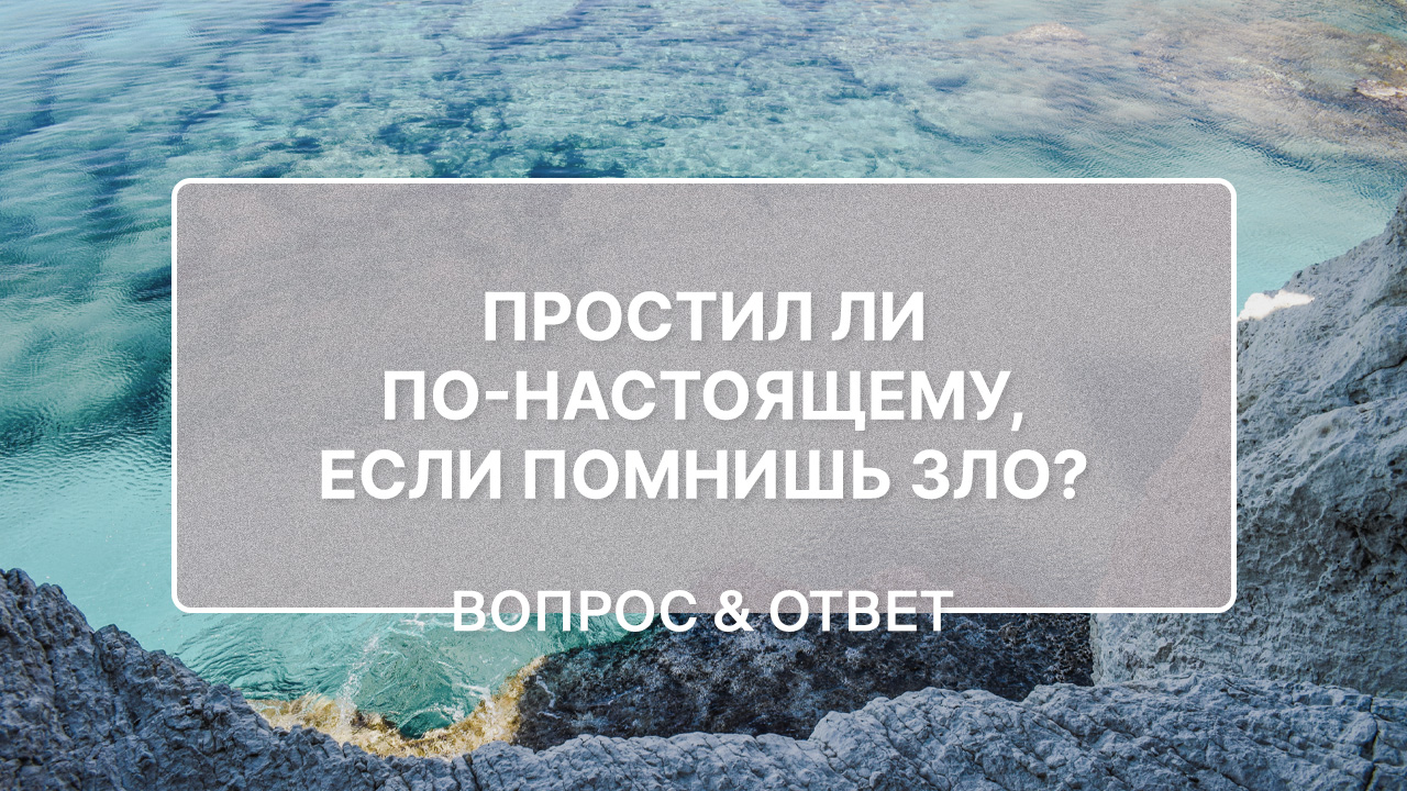 Простил ли по-настоящему, если помнишь зло?