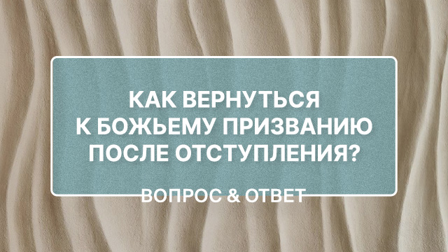 Как вернуться к Божьему призванию после отступления? 
