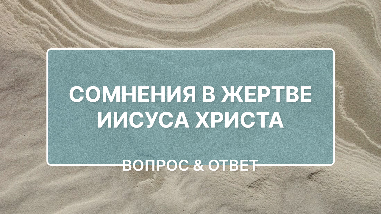 Как справиться с сомнениями в жертве Иисуса Христа?
