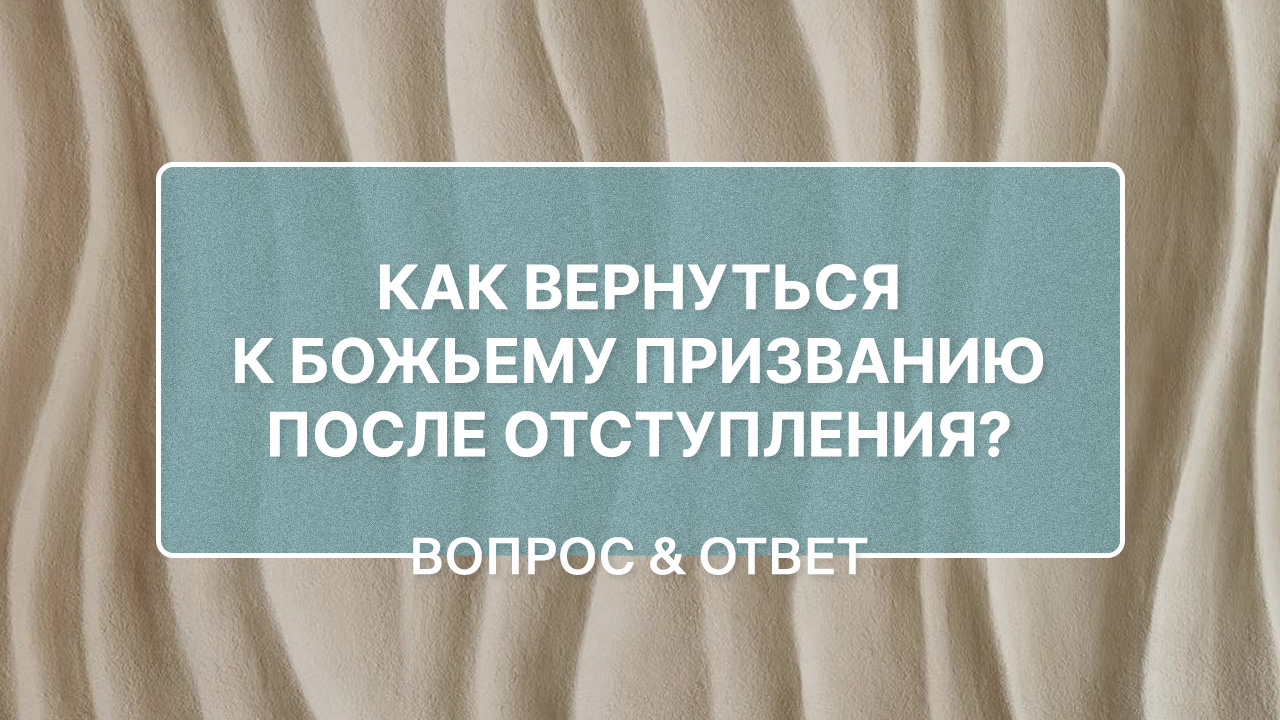 Как вернуться к Божьему призванию после отступления? 