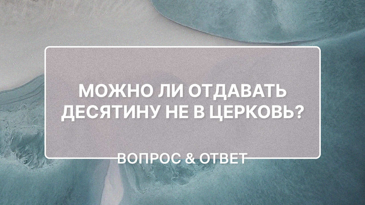 Можно ли отдавать десятину не в церковь?