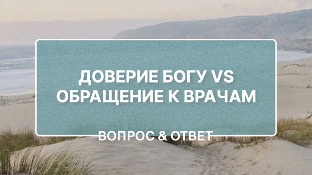 Когда мы обращаемся за помощью к врачам, означает ли это, что мы не полагаемся на Бога?
