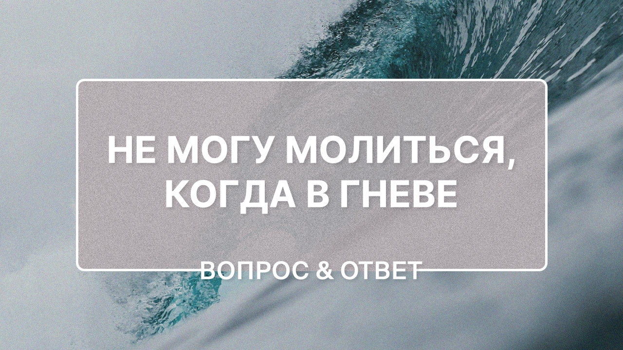 Как мне избавиться от гнева, чтобы это состояние не препятствовало моим молитвам?