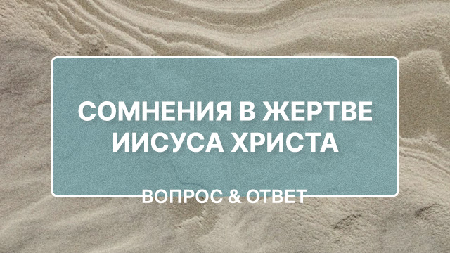 Как справиться с сомнениями в жертве Иисуса Христа?